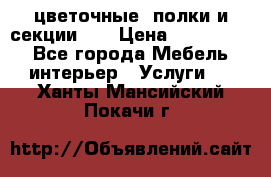 цветочные  полки и секции200 › Цена ­ 200-1000 - Все города Мебель, интерьер » Услуги   . Ханты-Мансийский,Покачи г.